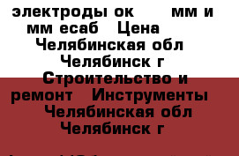 'электроды ок-46 3 мм и 4 мм есаб › Цена ­ 630 - Челябинская обл., Челябинск г. Строительство и ремонт » Инструменты   . Челябинская обл.,Челябинск г.